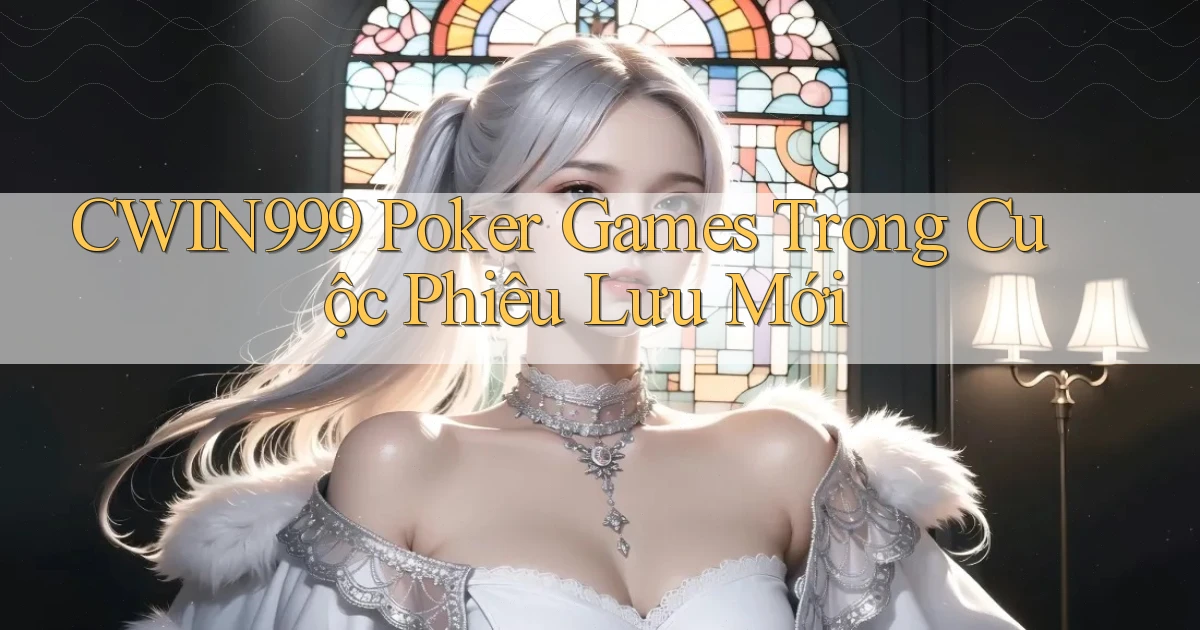 cwin999  poker games trong cuộc phiêu lưu mới