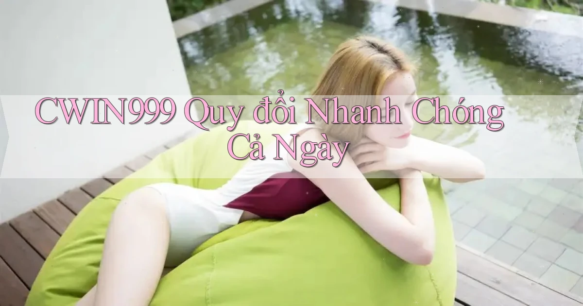 cwin999 quy đổi nhanh chóng cả ngày