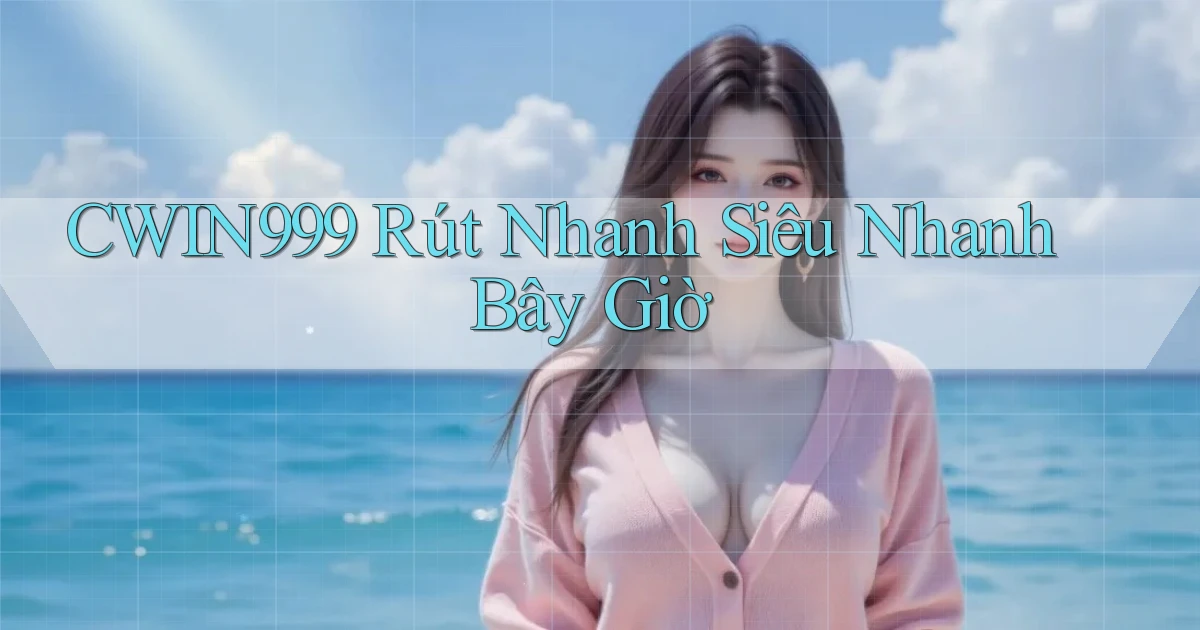 cwin999 rút nhanh siêu nhanh bây giờ