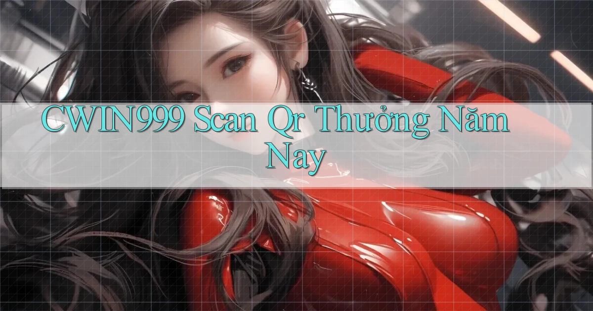 cwin999 scan qr thưởng năm nay