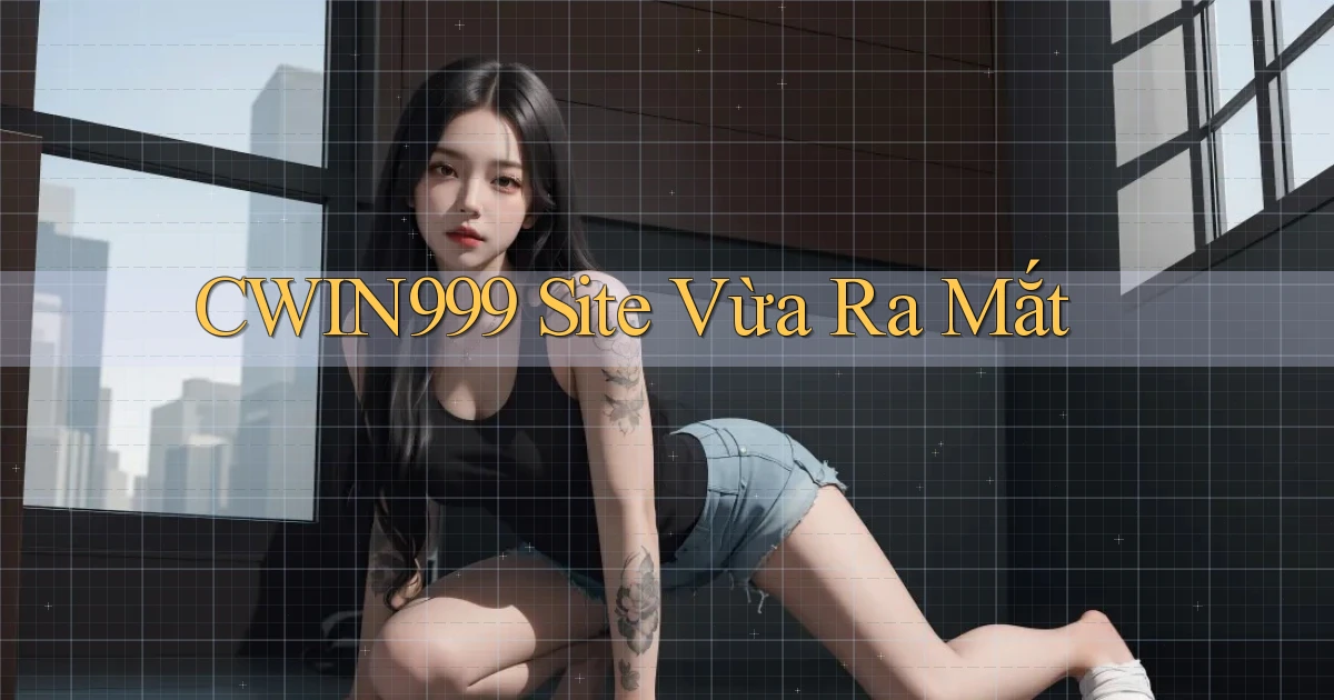cwin999 site vừa ra mắt