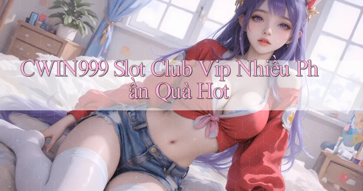 cwin999  slot club vip nhiều phần quà hot