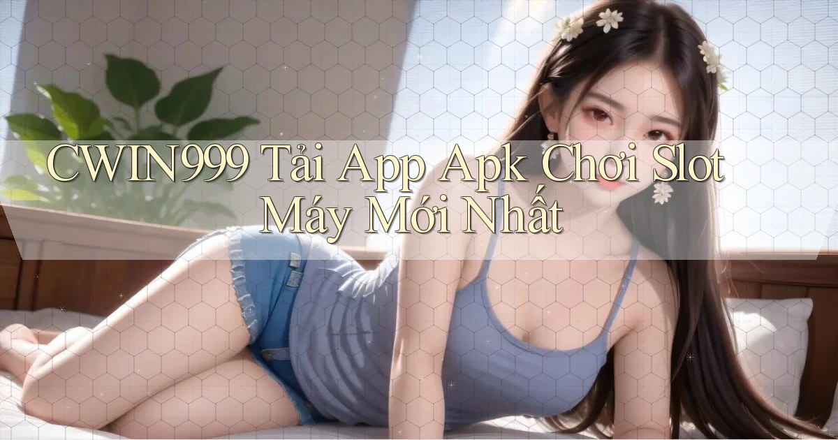cwin999  tải app apk chơi slot máy mới nhất