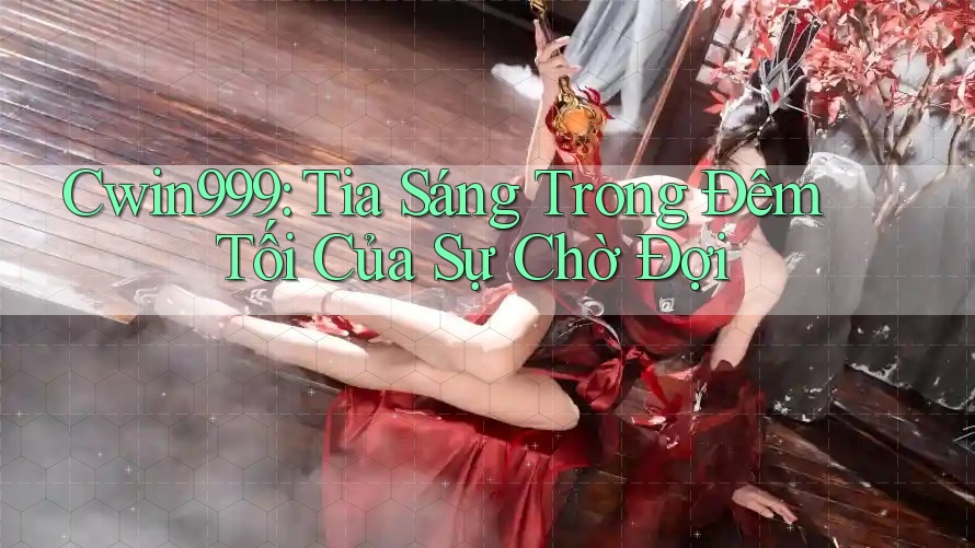 Cwin999: Tia Sáng Trong Đêm Tối Của Sự Chờ Đợi Cwin999: Tia Sáng Trong Đêm Tối Của Sự Chờ Đợi