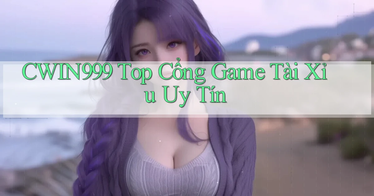cwin999 top cổng game tài xỉu uy tín