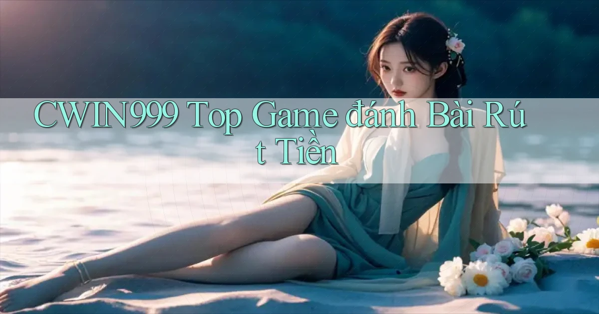 cwin999 top game đánh bài rút tiền