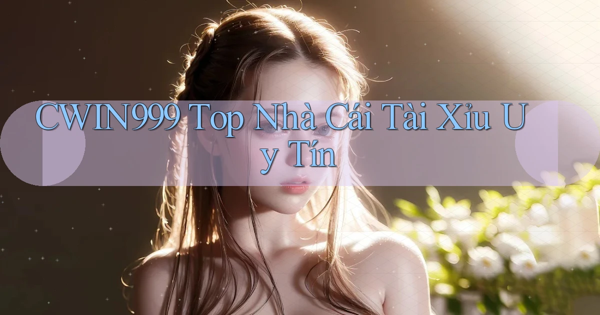 cwin999 top nhà cái tài xỉu uy tín