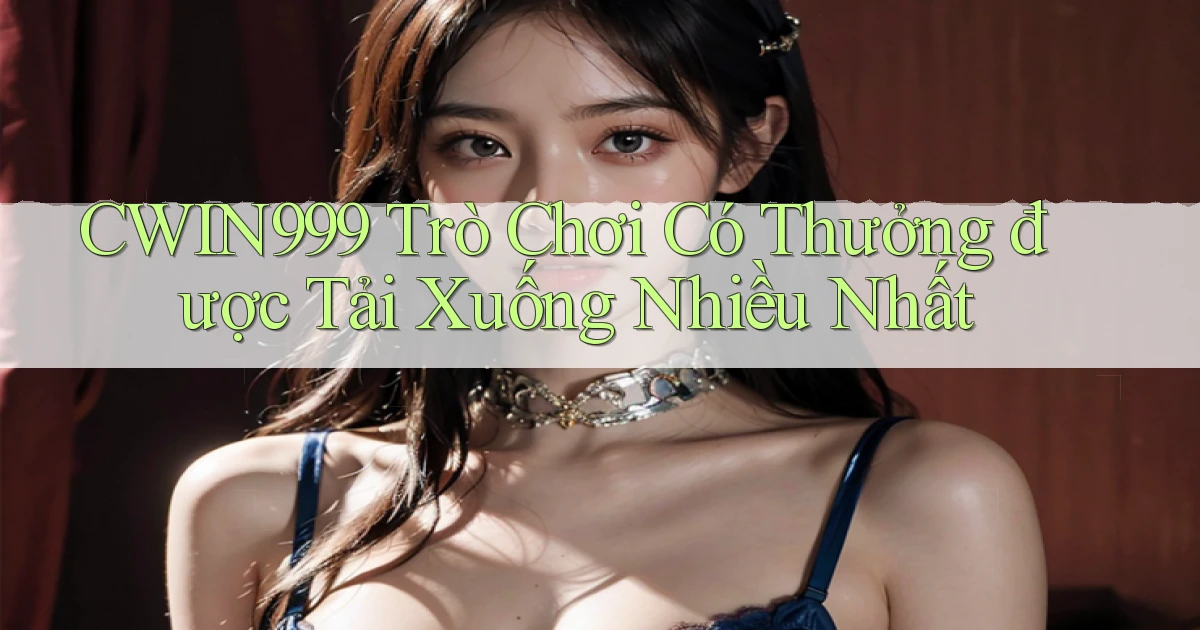 cwin999 Trò chơi có thưởng được tải xuống nhiều nhất
