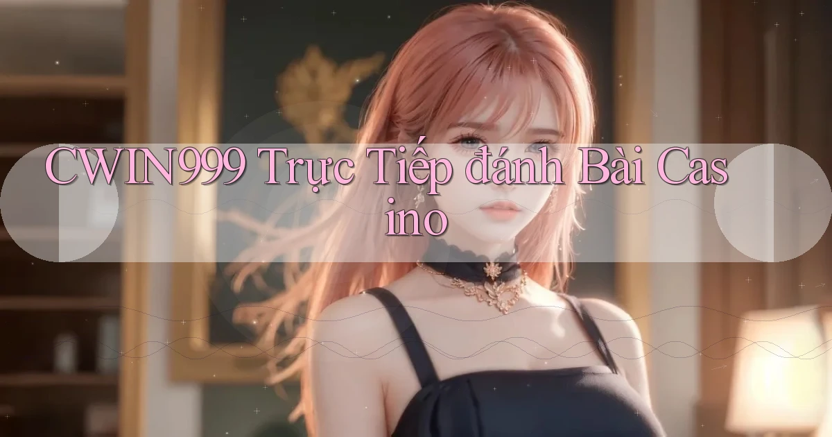 cwin999 trực tiếp đánh bài casino