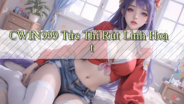 cwin999 tức thì rút linh hoạt