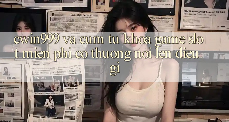 “Cwin999” và Cụm Từ Khóa “Game Slot Miễn Phí Có Thưởng” Nói Lên Điều Gì? “Cwin999” và Cụm Từ Khóa “Game Slot Miễn Phí Có Thưởng” Nói Lên Điều Gì?