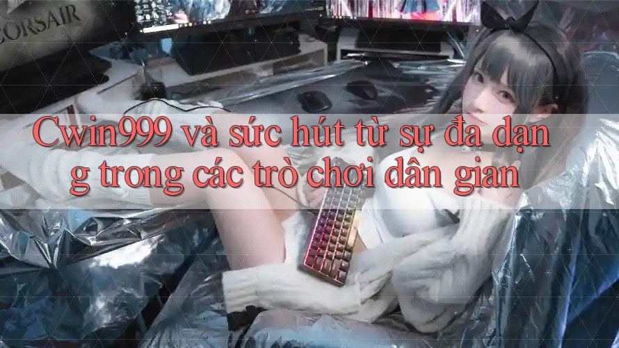Cwin999 và sức hút từ sự đa dạng trong các trò chơi dân gian