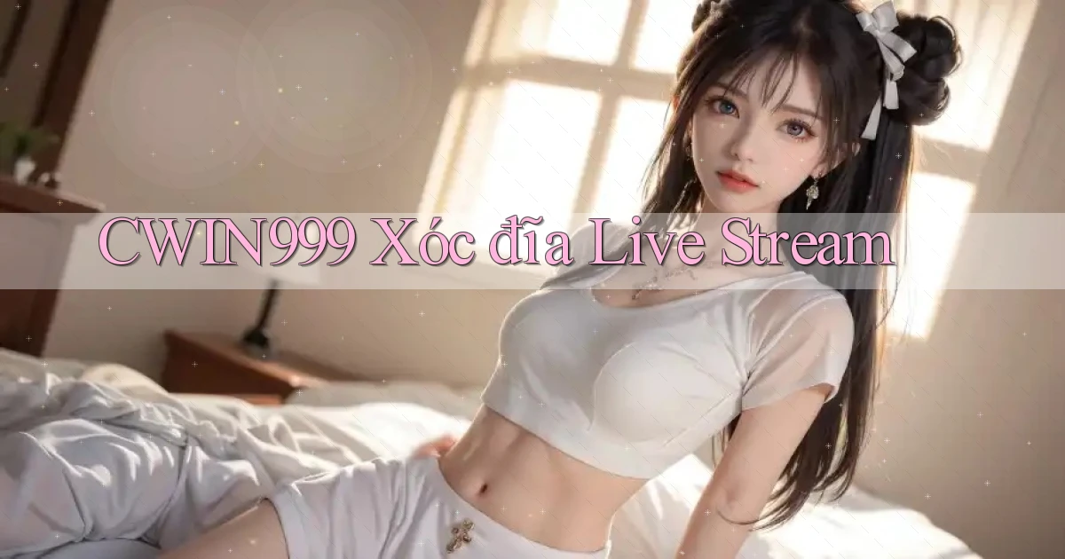 cwin999 xóc đĩa live stream