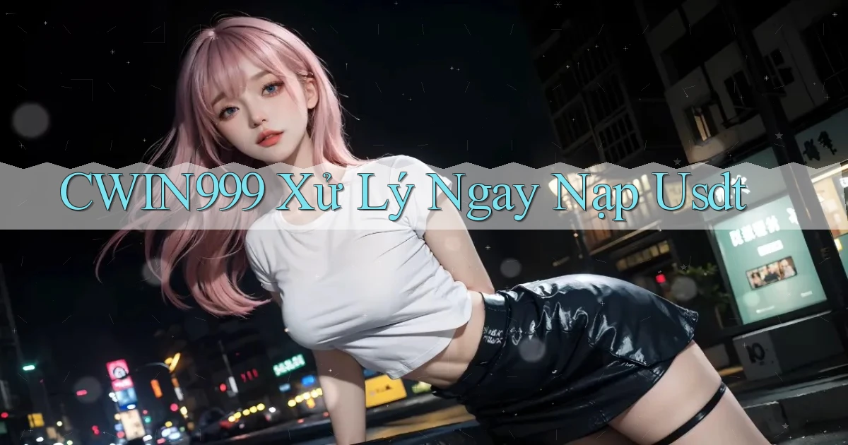 cwin999 xử lý ngay nạp usdt