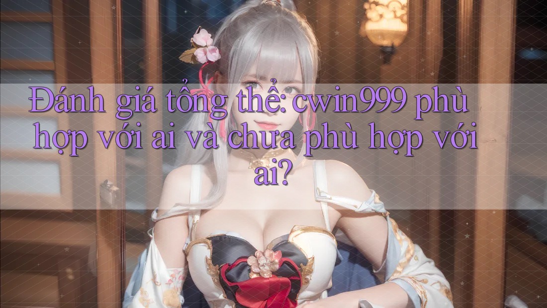 Đánh giá tổng thể: cwin999 phù hợp với ai và chưa phù hợp với ai? Đánh giá tổng thể: cwin999 phù hợp với ai và chưa phù hợp với ai?