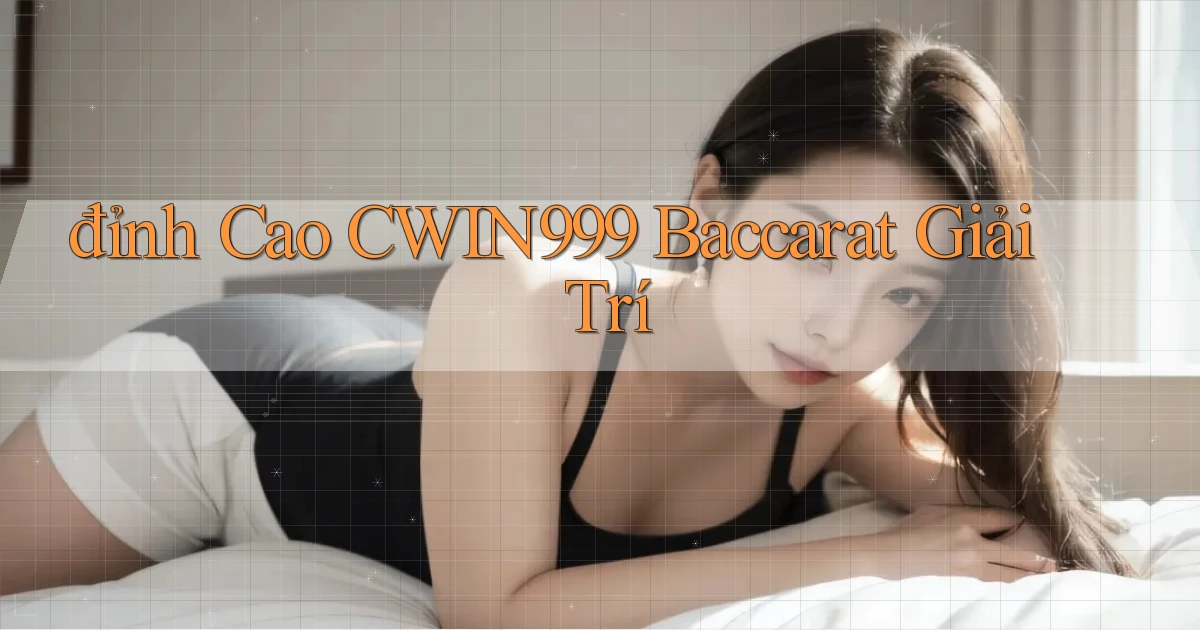 đỉnh cao cwin999 baccarat giải trí