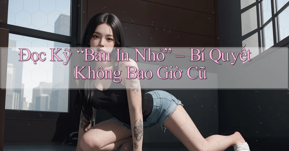 Đọc Kỹ “Bản In Nhỏ” – Bí Quyết Không Bao Giờ Cũ Đọc Kỹ “Bản In Nhỏ” – Bí Quyết Không Bao Giờ Cũ