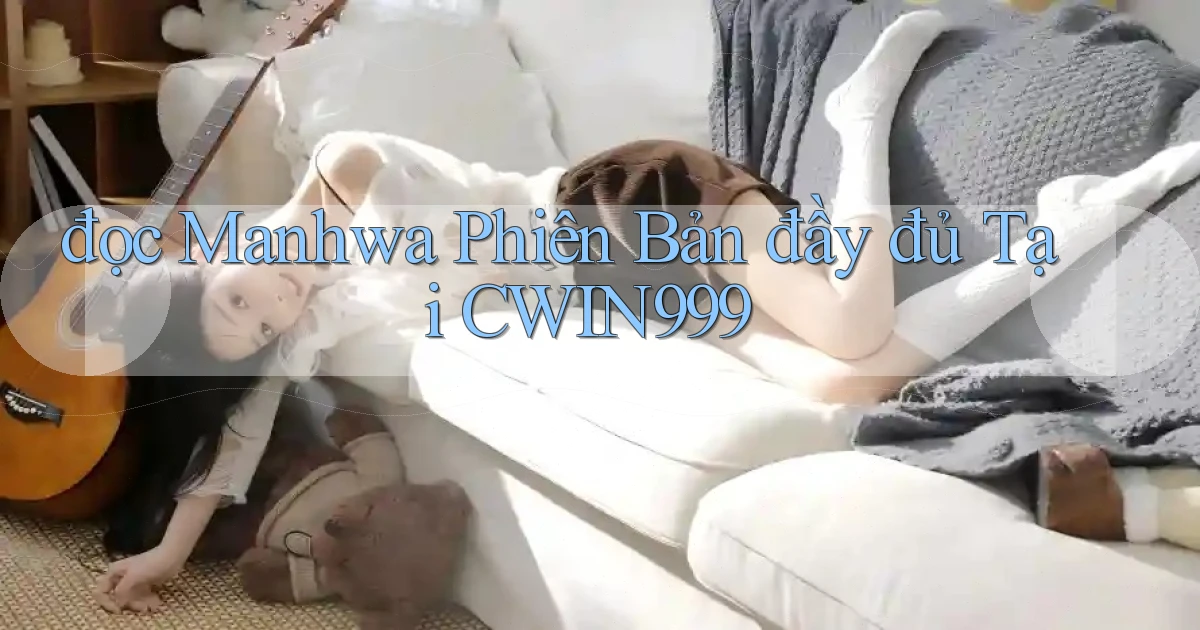 đọc manhwa phiên bản đầy đủ tại cwin999