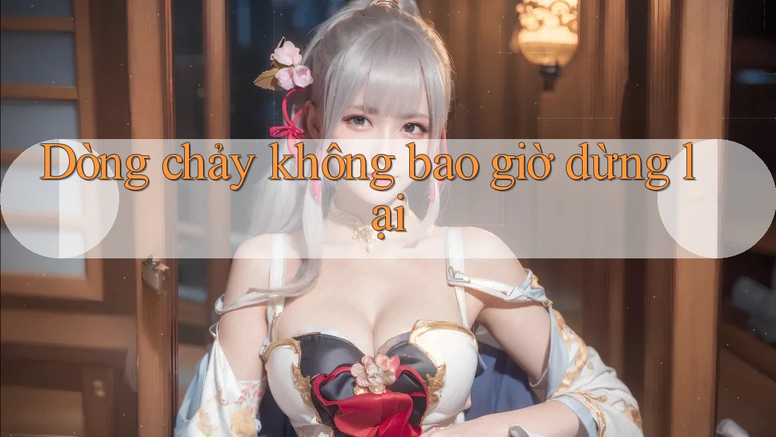 Dòng chảy không bao giờ dừng lại