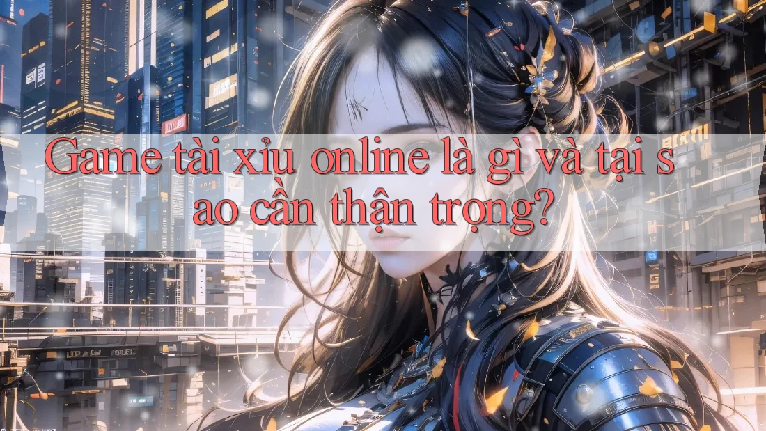 Game tài xỉu online là gì và tại sao cần thận trọng?