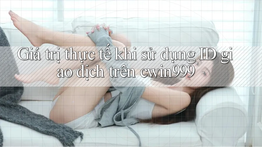Giá trị thực tế khi sử dụng ID giao dịch trên cwin999