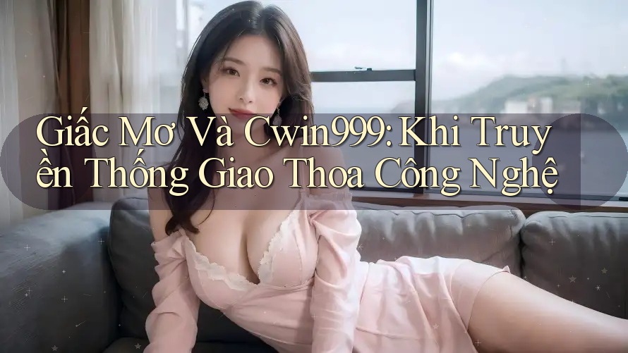 Giấc Mơ Và Cwin999: Khi Truyền Thống Giao Thoa Công Nghệ