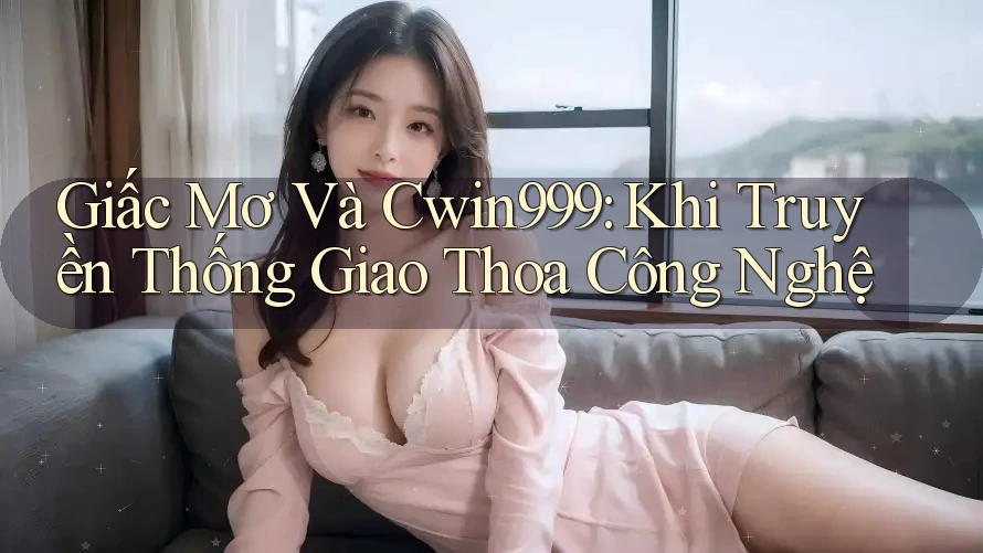 Giấc Mơ Và Cwin999: Khi Truyền Thống Giao Thoa Công Nghệ Giấc Mơ Và Cwin999: Khi Truyền Thống Giao Thoa Công Nghệ