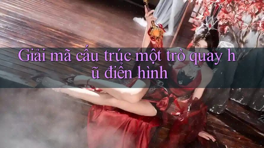 Giải mã cấu trúc một trò quay hũ điển hình
