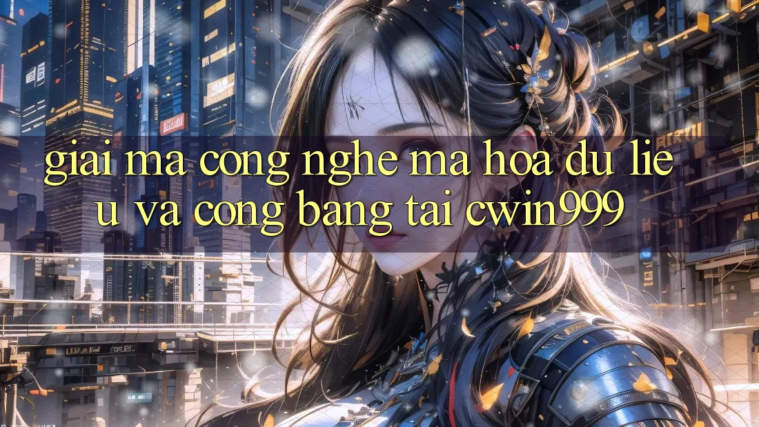 Giải Mã Công Nghệ Mã hóa dữ liệu Và Công Bằng Tại Cwin999