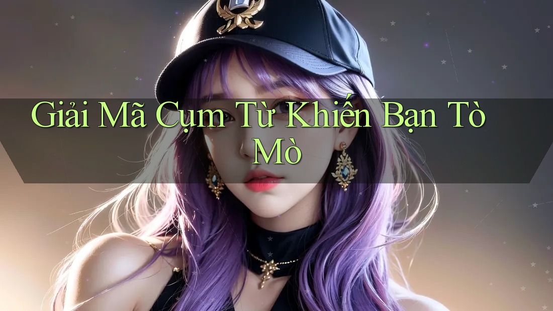 Giải Mã Cụm Từ Khiến Bạn Tò Mò