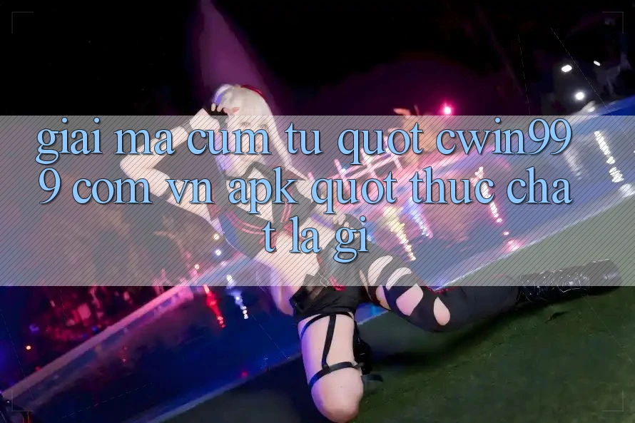 Giải mã cụm từ " cwin999 com vn apk" thực chất là gì?