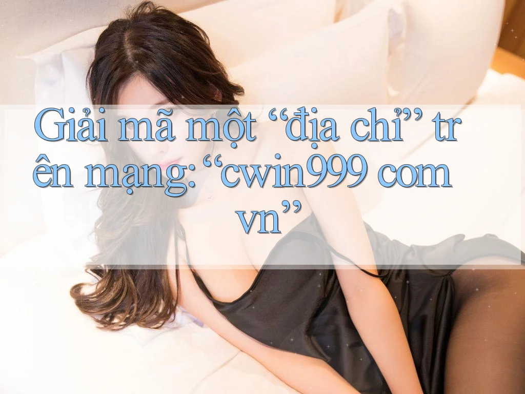 Giải mã một “địa chỉ” trên mạng: “cwin999 com vn”