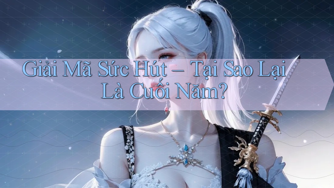Giải Mã Sức Hút – Tại Sao Lại Là Cuối Năm? Giải Mã Sức Hút – Tại Sao Lại Là Cuối Năm?