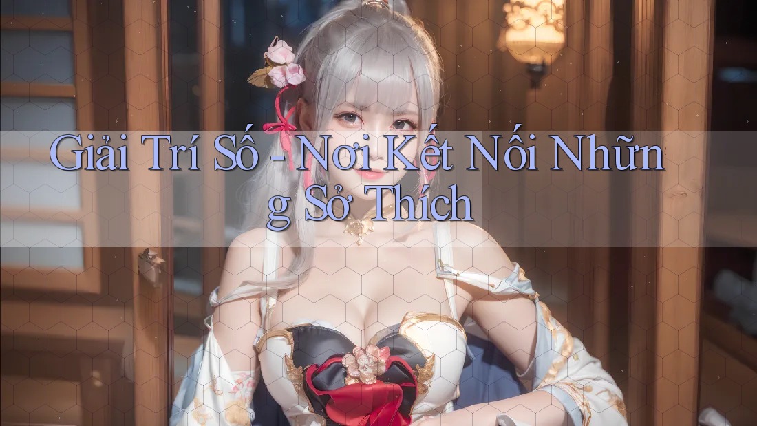 Giải Trí Số - Nơi Kết Nối Những Sở Thích