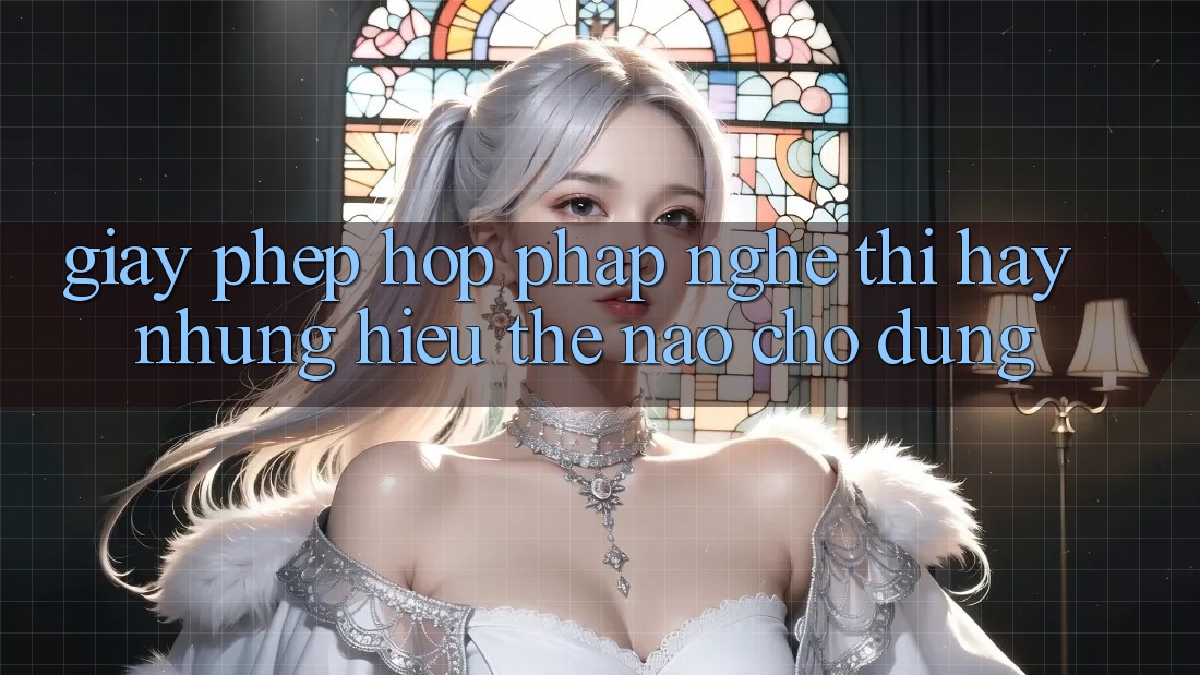 “Giấy Phép Hợp Pháp” – Nghe Thì Hay, Nhưng Hiểu Thế Nào Cho Đúng?