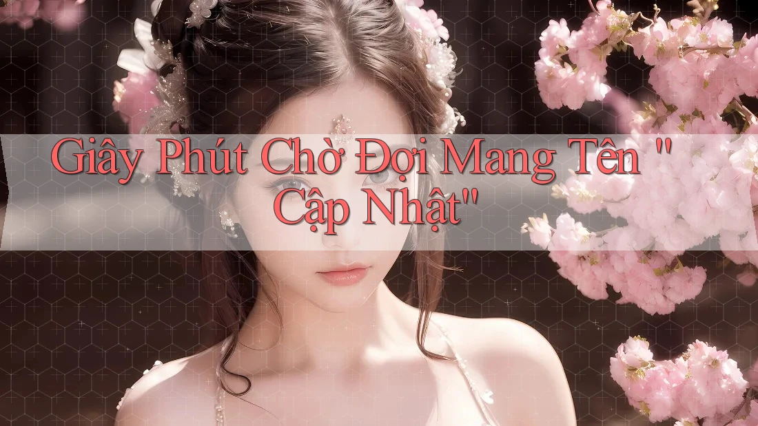 Giây Phút Chờ Đợi Mang Tên “Cập Nhật” Giây Phút Chờ Đợi Mang Tên “Cập Nhật”