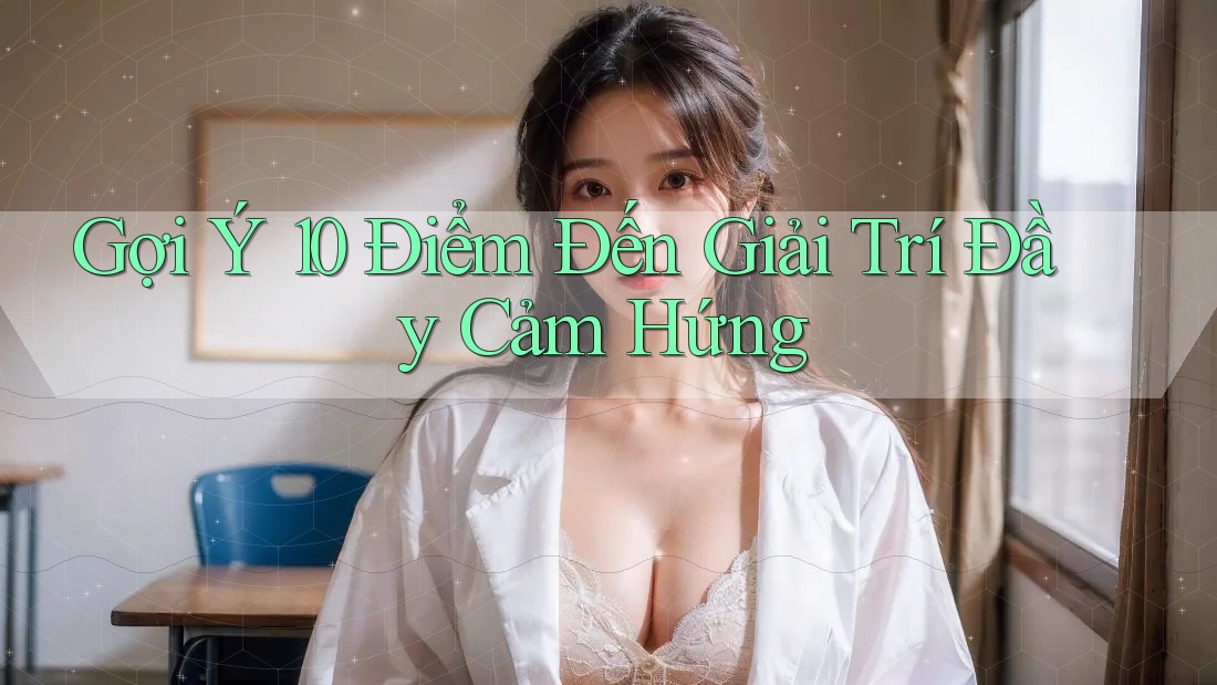 Gợi Ý 10 Điểm Đến Giải Trí Đầy Cảm Hứng
