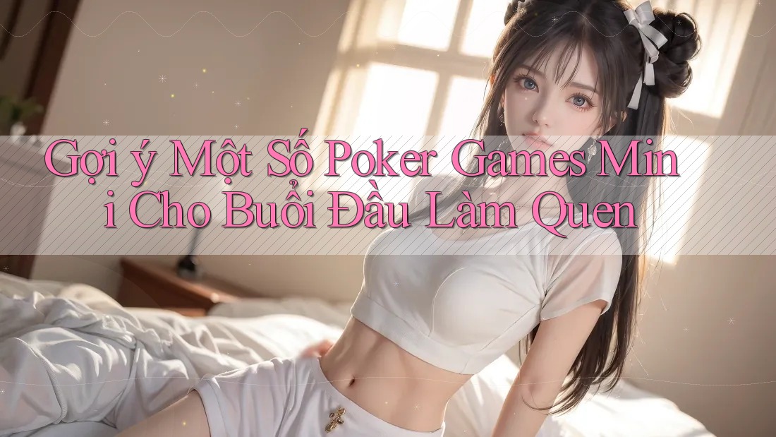 Gợi ý Một Số Poker Games Mini Cho Buổi Đầu Làm Quen