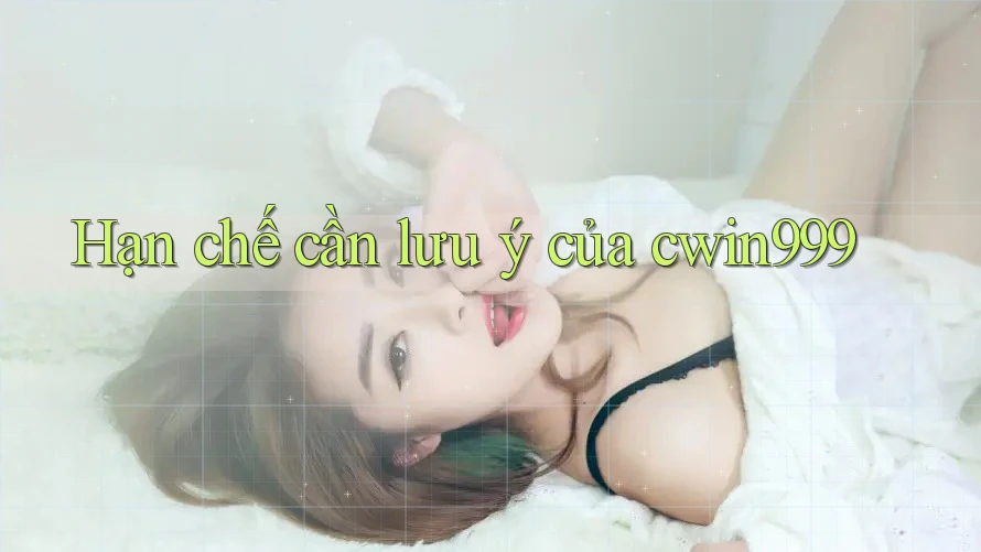 Hạn chế cần lưu ý của cwin999