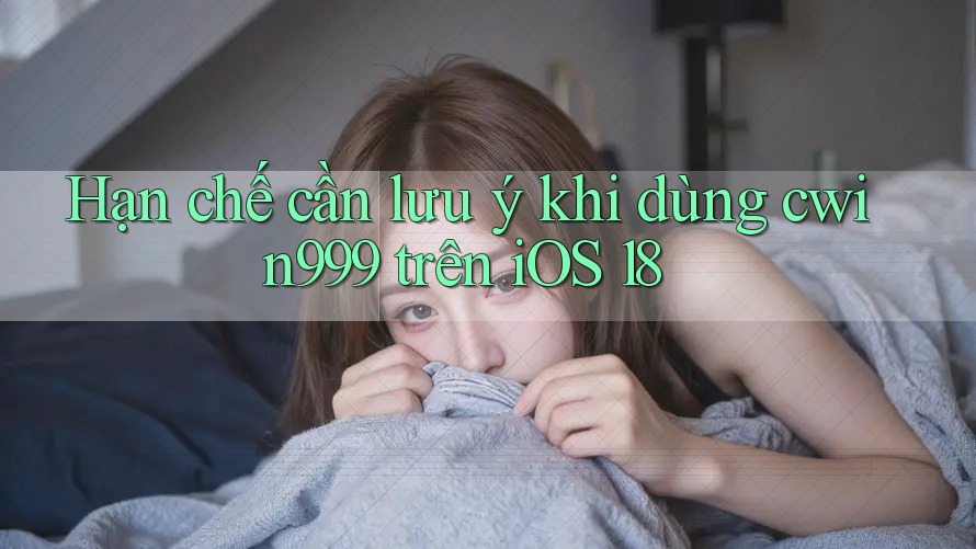 Hạn chế cần lưu ý khi dùng cwin999 trên iOS 18 Hạn chế cần lưu ý khi dùng cwin999 trên iOS 18