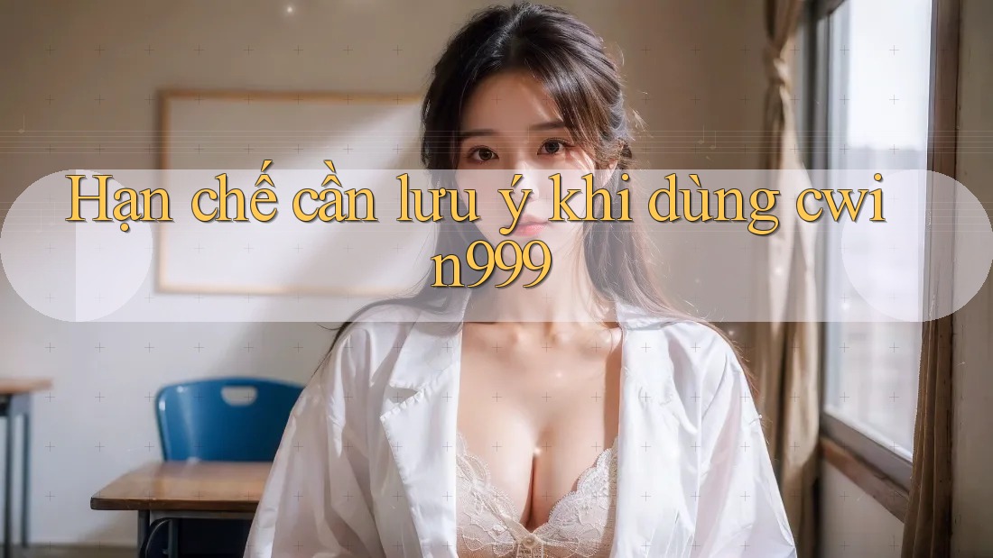 Hạn chế cần lưu ý khi dùng cwin999