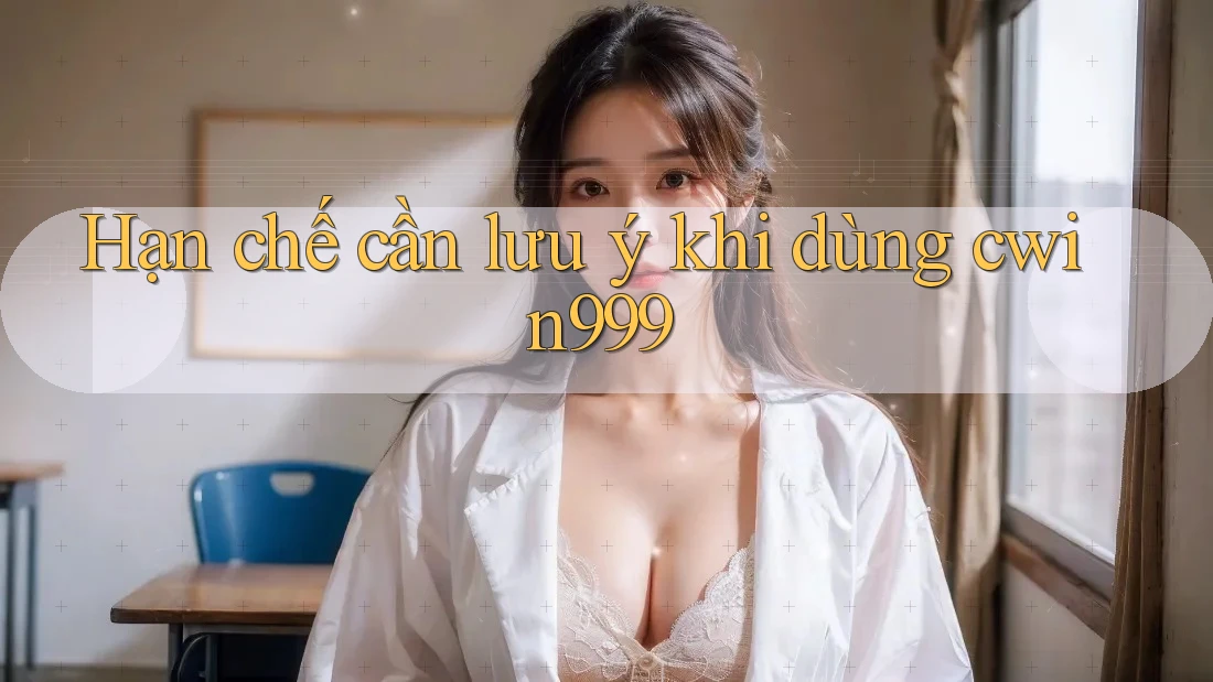 Hạn chế cần lưu ý khi dùng Cwin999 Hạn chế cần lưu ý khi dùng Cwin999
