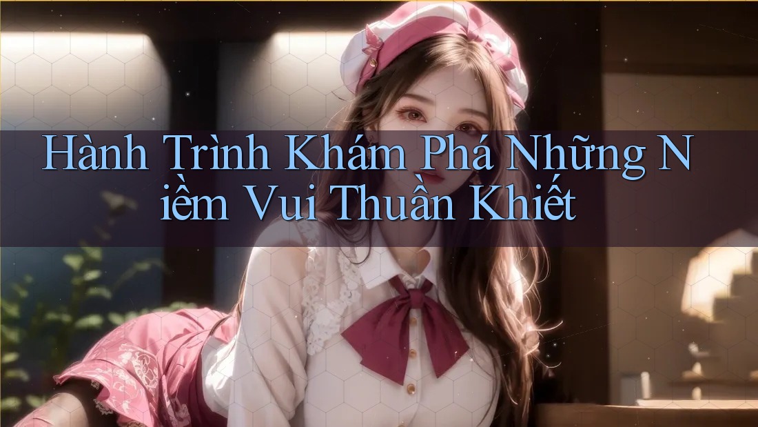 Hành Trình Khám Phá Những Niềm Vui Thuần Khiết