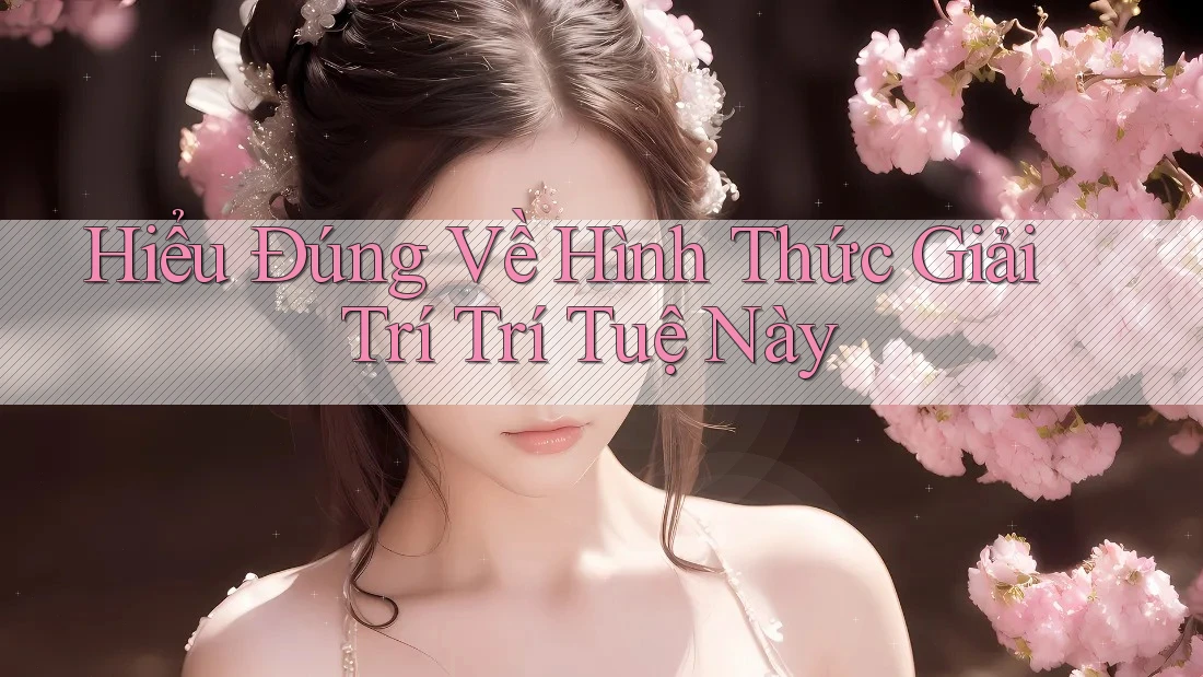 Hiểu Đúng Về Hình Thức Giải Trí Trí Tuệ Này