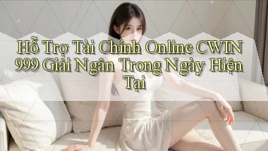 hỗ trợ tài chính online cwin999 giải ngân trong ngày hiện tại