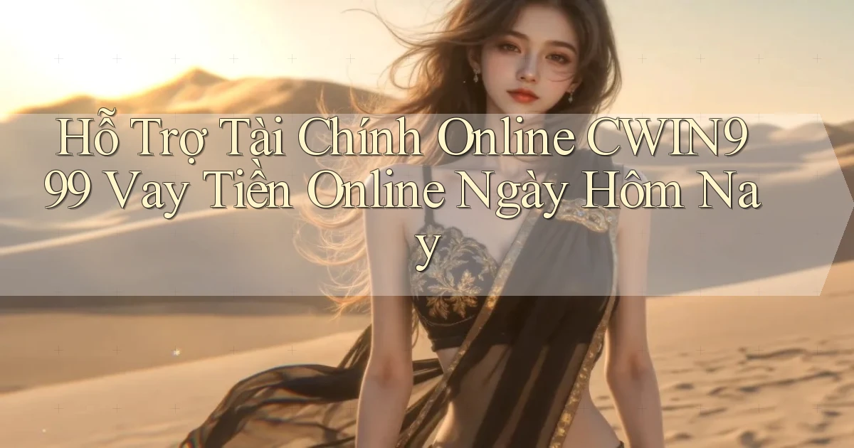 hỗ trợ tài chính online cwin999 vay tiền online ngày hôm nay