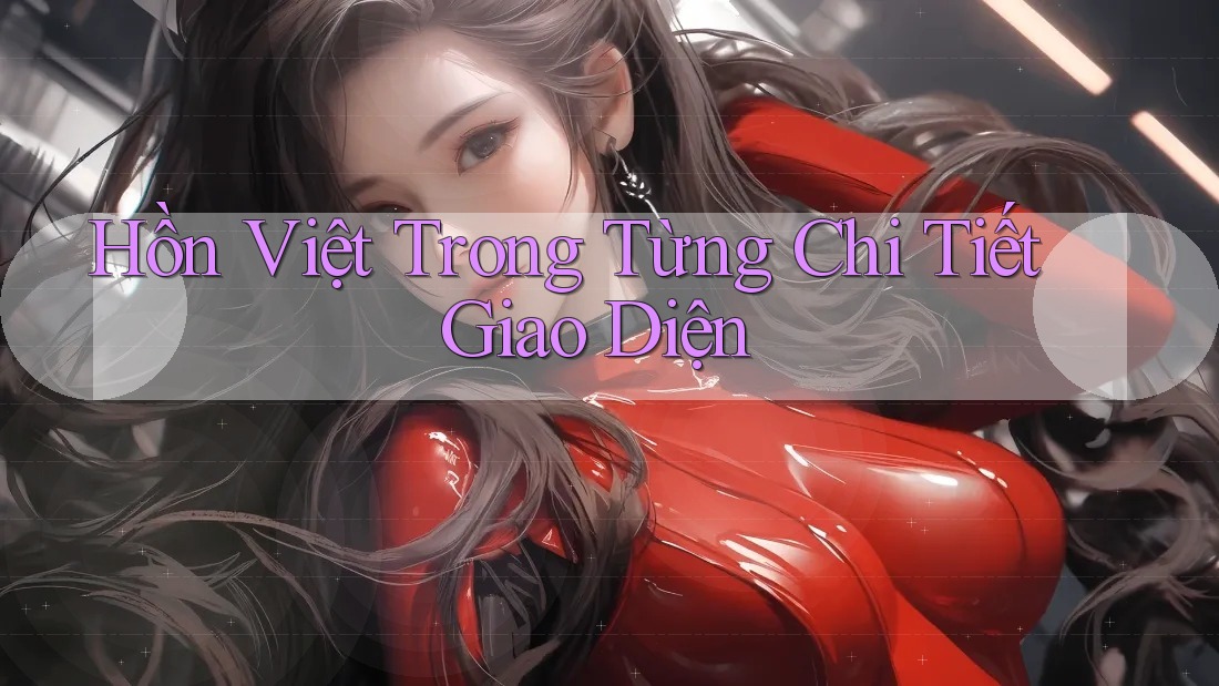 Hồn Việt Trong Từng Chi Tiết Giao Diện