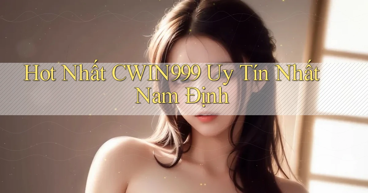 hot nhất cwin999 uy tín nhất Nam Định