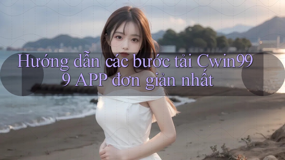 Hướng dẫn các bước tải Cwin999 APP đơn giản nhất