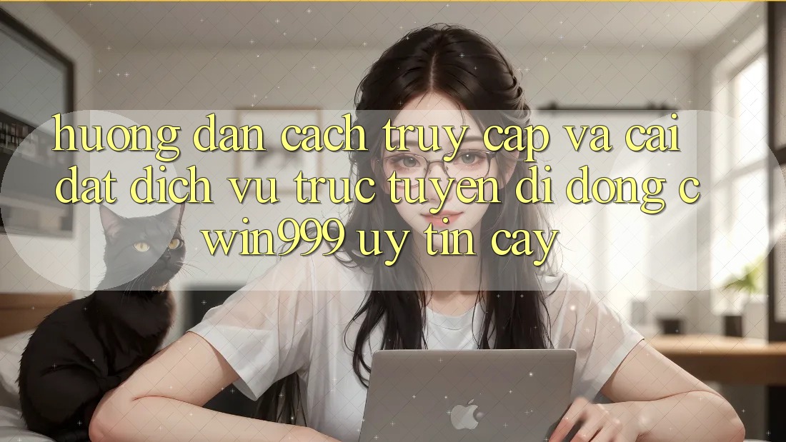 Hướng dẫn Cách Truy Cập Và Cài Đặt Dịch vụ trực tuyến di động Cwin999 Uy tín cậy